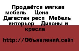Продаётся мягкая мебель  › Цена ­ 35 000 - Дагестан респ. Мебель, интерьер » Диваны и кресла   
